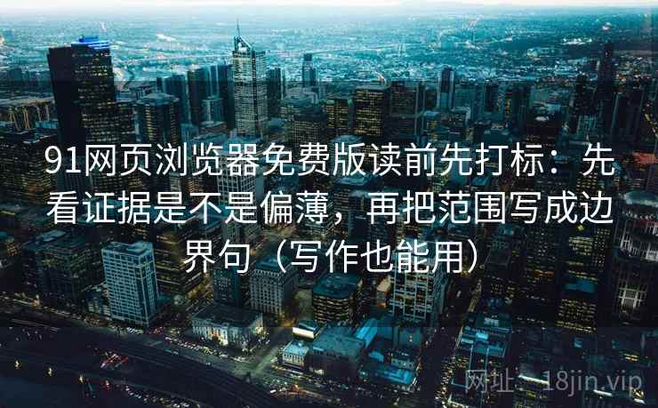 91网页浏览器免费版读前先打标：先看证据是不是偏薄，再把范围写成边界句（写作也能用）