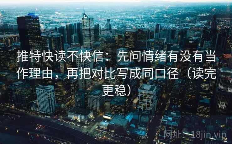 推特快读不快信：先问情绪有没有当作理由，再把对比写成同口径（读完更稳）
