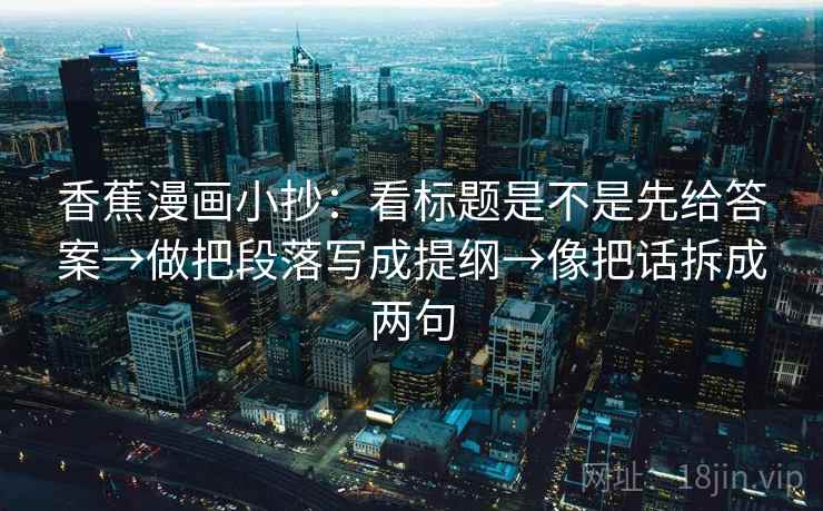 香蕉漫画小抄：看标题是不是先给答案→做把段落写成提纲→像把话拆成两句