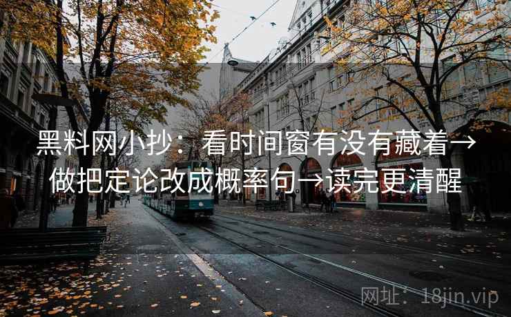 黑料网小抄：看时间窗有没有藏着→做把定论改成概率句→读完更清醒