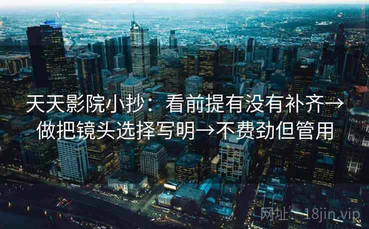 天天影院小抄:看前提有没有补齐→做把镜头选择写明→不费劲但管用 天天影院小抄:看前提有没有补齐→做把镜头选择写明→不费劲但管用