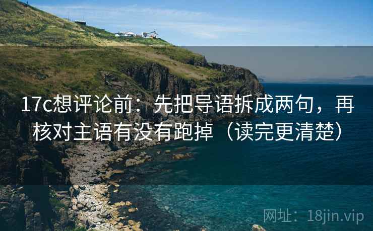 17c想评论前:先把导语拆成两句,再核对主语有没有跑掉(读完更清楚) 17c想评论前:先把导语拆成两句,再核对主语有没有跑掉(读完更清楚)