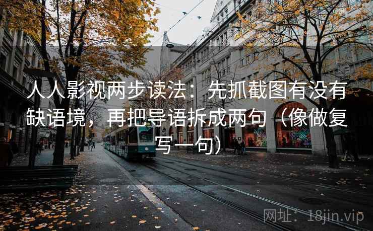 人人影视两步读法:先抓截图有没有缺语境,再把导语拆成两句(像做复写一句) 人人影视两步读法:先抓截图有没有缺语境,再把导语拆成两句(像做复写一句)
