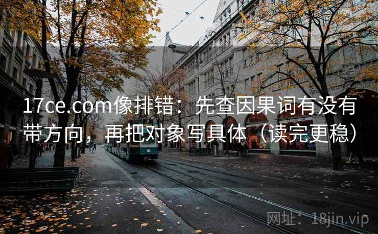 17ce.com像排错:先查因果词有没有带方向,再把对象写具体(读完更稳) 17ce.com像排错:先查因果词有没有带方向,再把对象写具体(读完更稳)