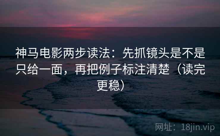 神马电影两步读法:先抓镜头是不是只给一面,再把例子标注清楚(读完更稳) 神马电影两步读法:先抓镜头是不是只给一面,再把例子标注清楚(读完更稳)