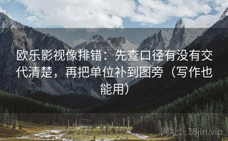 欧乐影视像排错：先查口径有没有交代清楚，再把单位补到图旁（写作也能用）