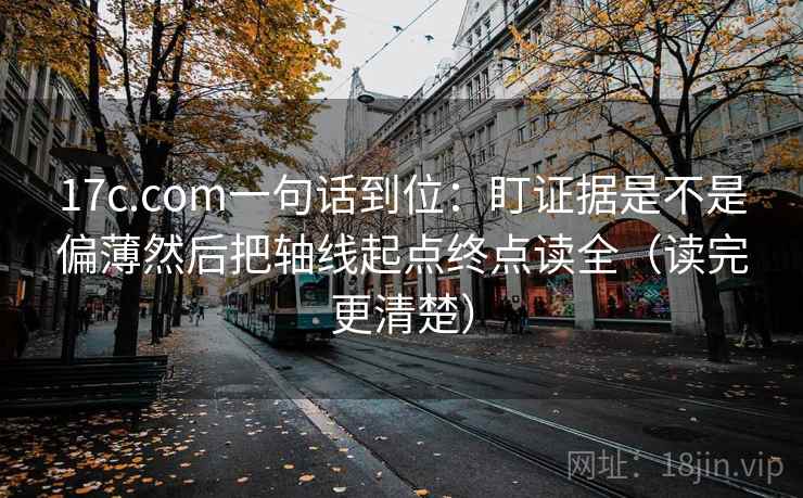 17c.com一句话到位:盯证据是不是偏薄然后把轴线起点终点读全(读完更清楚) 17c.com一句话到位:盯证据是不是偏薄然后把轴线起点终点读全(读完更清楚)