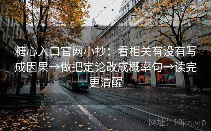 糖心入口官网小抄：看相关有没有写成因果→做把定论改成概率句→读完更清醒