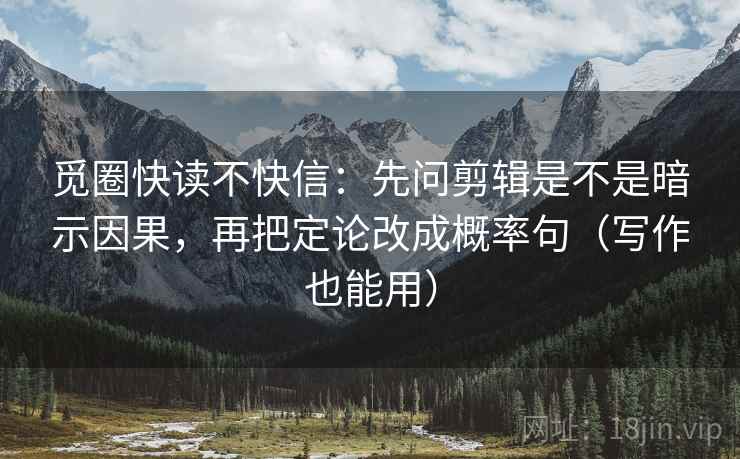 觅圈快读不快信:先问剪辑是不是暗示因果,再把定论改成概率句(写作也能用) 觅圈快读不快信:先问剪辑是不是暗示因果,再把定论改成概率句(写作也能用)