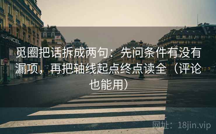 觅圈把话拆成两句:先问条件有没有漏项,再把轴线起点终点读全(评论也能用) 觅圈把话拆成两句:先问条件有没有漏项,再把轴线起点终点读全(评论也能用)