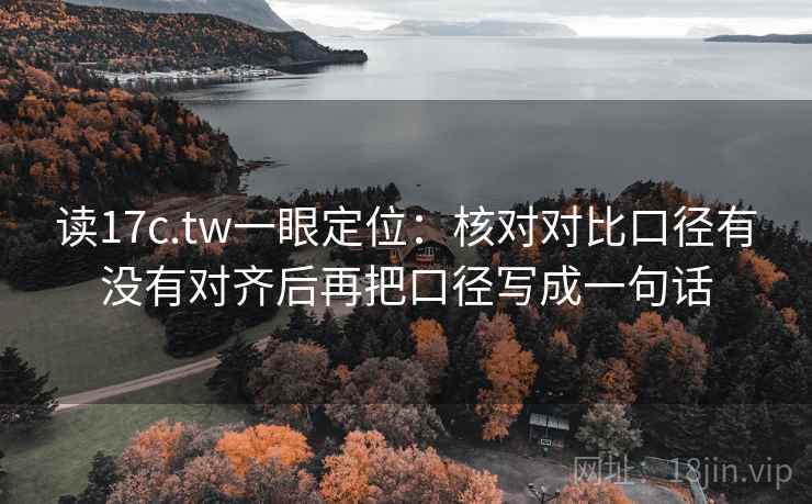 读17c.tw一眼定位:核对对比口径有没有对齐后再把口径写成一句话 读17c.tw一眼定位:核对对比口径有没有对齐后再把口径写成一句话