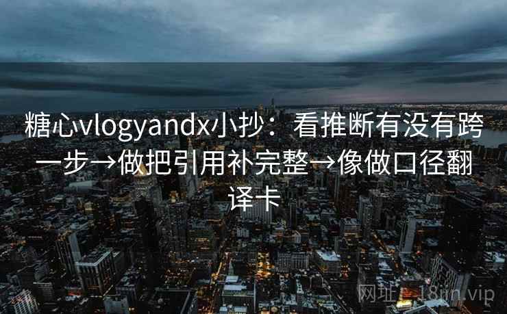 糖心vlogyandx小抄:看推断有没有跨一步→做把引用补完整→像做口径翻译卡 糖心vlogyandx小抄:看推断有没有跨一步→做把引用补完整→像做口径翻译卡