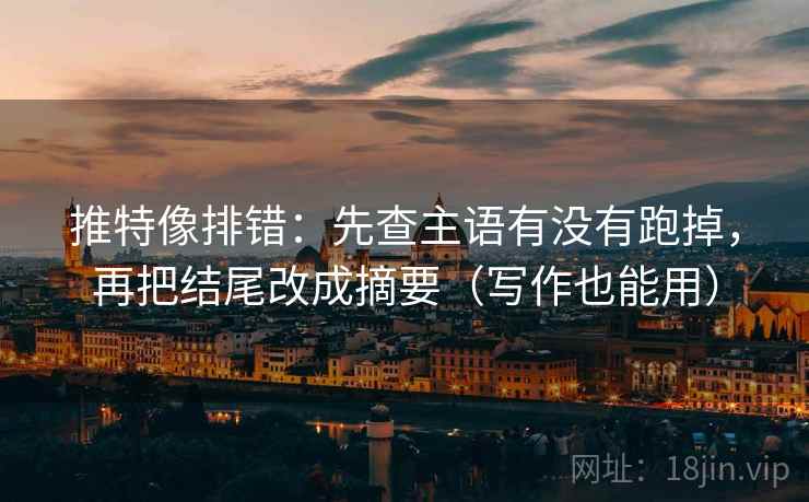 推特像排错:先查主语有没有跑掉,再把结尾改成摘要(写作也能用) 推特像排错:先查主语有没有跑掉,再把结尾改成摘要(写作也能用)