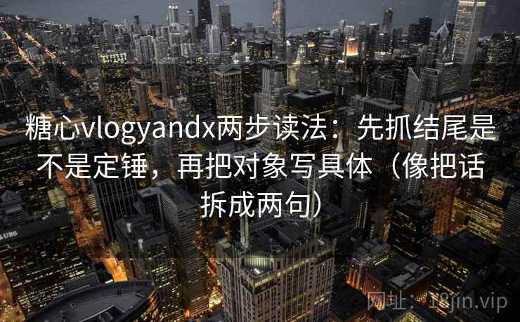 糖心vlogyandx两步读法:先抓结尾是不是定锤,再把对象写具体(像把话拆成两句) 糖心vlogyandx两步读法:先抓结尾是不是定锤,再把对象写具体(像把话拆成两句)