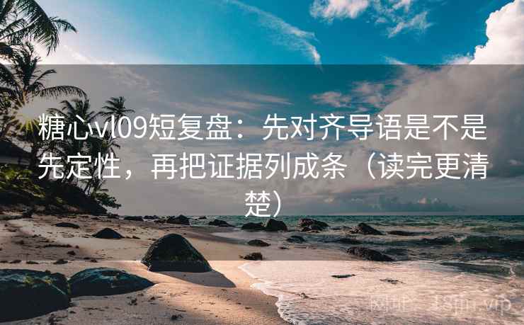 糖心vl09短复盘:先对齐导语是不是先定性,再把证据列成条(读完更清楚) 糖心vl09短复盘:先对齐导语是不是先定性,再把证据列成条(读完更清楚)